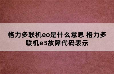 格力多联机eo是什么意思 格力多联机e3故障代码表示